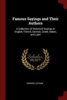 Famous Sayings and Their Authors: A Collection of Historical Sayings in English, French, German, Greek, Italian, and Latin - Primary Source Edition 1016035950 Book Cover