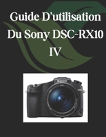 Guide D'utilisation Du Sony DSC-RX10 IV: Un manuel complet et détaillé pour les photographes et les créatifs pour les débutants et les seniors (French Edition) B0F1MCBXTT Book Cover