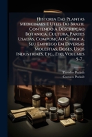 Historia Das Plantas Medicinaes E Uteis Do Brazil Contendo A Descripção Botanica, Cultura, Partes Usadas, Composição Chimica, Seu Emprego Em ... Etc, Volumes 5-7... (Portuguese Edition) 1024757870 Book Cover