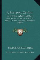 A Festival of Art, Poetry and Song: Selections From the Greatest Poets of the English Language 1019038284 Book Cover