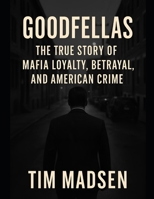 Goodfellas: The True Story of Mafia Loyalty, Betrayal, and American Crime B0FLF2XXYV Book Cover
