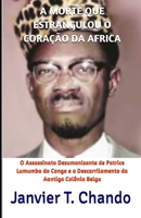 A Morte Que Estrangulou O Cora��o Da Africa: O Assassinato Desumanizante de Patrice Lumumba do Congo e o Descarrilamento da Aantiga Col�nia Belga 1699086060 Book Cover