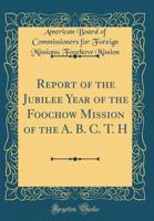 Report of the Jubilee Year of the Foochow Mission of the A. B. C. T. H (Classic Reprint) 0483351792 Book Cover