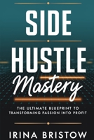 Side Hustle Mastery: The Ultimate Blueprint to Transforming Passion into Profit B0F4R9BRD1 Book Cover