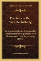 Die Reform Der Voruntersuchung: Vorschl�ge Zu Einer �nderung Der Strafprozessordnung Nebst Einem Gesetzentwurf Mit Begr�ndung (Classic Reprint) 1141158019 Book Cover