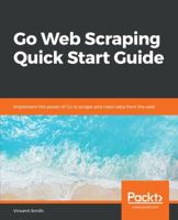 Go Web Scraping Quick Start Guide 1789615704 Book Cover