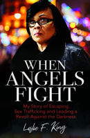 When Angels Fight: My Story of Escaping Sex Trafficking and Leading a Revolt Against the Darkness 0825446899 Book Cover