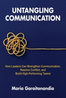 Untangling Communication: How Leaders Can Strengthen Communication, Resolve Conflict, and Build High-Performing Teams B0FPDD4J1G Book Cover