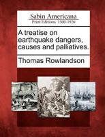 A Treatise on Earthquake Dangers, Causes and Palliatives. 1275595391 Book Cover
