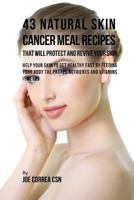 43 Natural Skin Cancer Meal Recipes That Will Protect and Revive Your Skin: Help Your Skin to Get Healthy Fast by Feeding Your Body the Proper Nutrients and Vitamins It Needs 1539380955 Book Cover