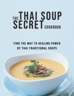 The Thai Soup Secret Cookbook: Find the way to Healing Power by Thai Traditional Soups B08XLNTKHJ Book Cover