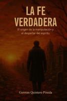 La Fe Verdadera: El origen, la manipulación y el despertar del espíritu B0FXWRFBY5 Book Cover