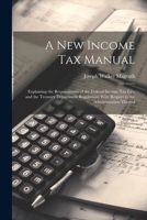 A new Income tax Manual [electronic Resource]: Explaining the Requirements of the Federal Income tax law and the Treasury Department Regulations With 1021464139 Book Cover