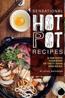 Sensational Hot Pot Recipes: A Fantastic Cookbook of Tasty Asian Dish Ideas! 107242214X Book Cover