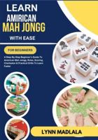 Learn Amirican Mah Jongg With Ease For Beginners: A Step-By-Step Beginner’s Guide To American Mah Jongg, Rules, Scoring, Charleston & Practical Drills To Learn Faster B0G3P6V2CQ Book Cover