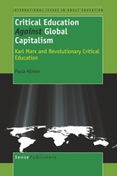 Critical Education Against Global Capitalism: Karl Marx and Revolutionary Critical Education (Critical Studies in Education and Culture Series) 0897897439 Book Cover