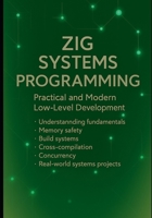 Zig Systems Programming: Practical and Modern Low-Level Development: Understanding fundamentals, memory safety, build systems, cross-compilation, concurrency and real-world systems projects B0FRXS5B3W Book Cover