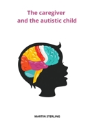 The Caregiver and the autistic child (To read before becoming a Caregiver with MARTIN STERLING) B0DPQG43SC Book Cover