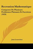 Recreation Mathematique: Composee De Plusieurs Problemes Plaisants Et Facetieux (1626) 1120688868 Book Cover