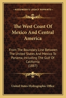 The West Coast of Mexico and Central America: From the Boundary Line Between the United States and Mexico to Panama, Including the Gulf of California 1437346421 Book Cover