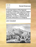A concise history of the Spanish America; containing a succinct relation of the discovery and settlement of its several colonies: ... Together with an ... comprehended an exact description of Paraguay 1171021712 Book Cover