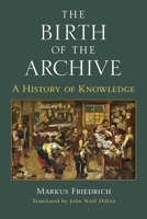 The Birth of the Archive: A History of Knowledge (Cultures Of Knowledge In The Early Modern World) 0472130684 Book Cover