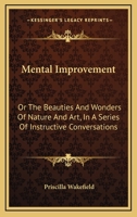 Mental Improvement, or, The Beauties and Wonders of Nature and art, in a Series of Instructive Conversations 9353704294 Book Cover
