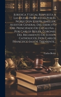 Juridica Y Legal Respuesta A Las Dudas Propuestas Por El Noble Don Ioseph Ameller, Auditor General Del Exercito Del Principado De Cataluña ... Por ... Iauch, Theniente... 1020423862 Book Cover