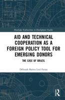 Aid and Technical Cooperation as a Foreign Policy Tool for Emerging Donors: The Case of Brazil 0815362625 Book Cover