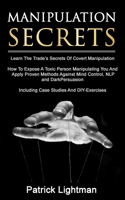 Manipulation Secrets: Learn The Trade's Secrets Of Covert Manipulation, How To Expose A Toxic Person Manipulating You And Proven Methods Against Mind Control, NLP And Dark Persuasion 1086006216 Book Cover