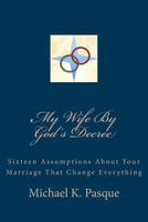 My Wife By God's Decree: Sixteen Assumptions About Your Marriage That Change Everything 0983865019 Book Cover