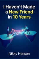 I Haven't Made a New Friend in 10 Years: The 4-Step "Social Glue" Method to Build 3 Lifelong Friendships in 30 Days Without the Awkwardness B0HFXBTRD1 Book Cover