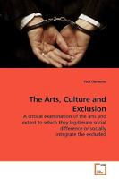 The Arts, Culture and Exclusion: A critical examination of the arts and extent to which they legitimate social difference or socially integrate the excluded 3639187695 Book Cover