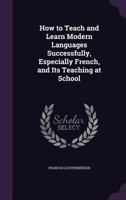 How to Teach and Learn Modern Languages Successfully, Especially French, and Its Teaching at School 1437057888 Book Cover
