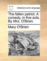 The fallen patriot. A comedy, in five acts. By Mrs. O'Brien. 1170385958 Book Cover