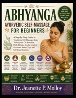 ABHYANGA AYURVEDIC SELF-MASSAGE FOR BEGINNERS: A Step-By-Step Guide To Traditional Oil Massage, Body Techniques, Oil Selection, Daily Rituals, ... Safety Tips, And Self-Care Routines B0HGNXHCTG Book Cover