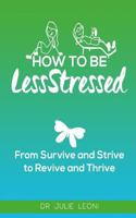 How To Be LessStressed: From Survive and Strive to Revive and Thrive 1533455333 Book Cover