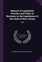 Manual of Legislative Practice and Order of Business, in the Legislature of the State of New Jersey 1357026633 Book Cover