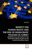 RESPECT FOR HUMAN RIGHTS AND THE RISE OF DEMOCRATIC POLICING IN TURKEY: ADOPTION AND DIFFUSION OF THE EUROPEAN UNION ACQUIS IN THE TURKISH NATIONAL POLICE 3639175875 Book Cover