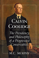 Calvin Coolidge: The Presidency and Philosophy of a Progressive Conservative 147669124X Book Cover