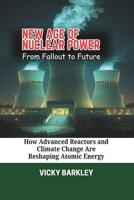 New Age of Nuclear Power: From Fallout to Future: How Advanced Reactors and Climate Change Are Reshaping Atomic Energy B0DS9WYW5C Book Cover