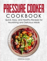 Pressure Cooker Cookbook: Quick, Easy, and Healthy Recipes for Nourishing and Delicious Meals B089M1H2J6 Book Cover