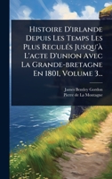 Histoire D'irlande Depuis Les Temps Les Plus ReculÃ(c)s Jusqu'Ã L'acte D'union Avec La Grande-bretagne En 1801, Volume 3... (French Edition) 1024924548 Book Cover