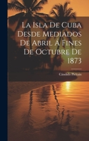 La Isla De Cuba Desde Mediados De Abril Á Fines De Octubre De 1873 1022770470 Book Cover