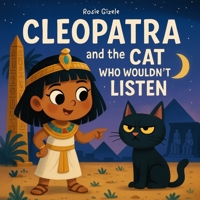 Cleopatra and the Cat Who Wouldn’t Listen: The Hilarious, Ancient Egyptian History Inspired Bedtime Story That Gets Kids to Listen, Laugh and Finally Go to Sleep B0FCRYWCKV Book Cover
