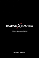 Daemon X Machina: Titanic Scion Game Guide: The Ultimate Guide to Progression, Loot, and Co-op Success B0FP4HZDR5 Book Cover