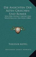 Die Ansichten Der Alten Griechen Und Romer: Von Der Gestalt, Grosse Und Weltstellung Der Erde (1884) 1160725764 Book Cover