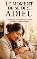 Le Moment de se Dire Adieu: Accompagner la fin de vie de son animal avec amour, douceur et dignité. (Les Compagnons de nos Vies) (French Edition) B0H4KN8Q45 Book Cover