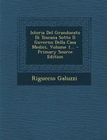 Istoria Del Granducato Di Toscana: Sotto Il Governo Della Casa Medici; Volume 1 1273646215 Book Cover