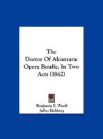 The Doctor of Alcantara: Opera Bouffe, in Two Acts 1162237147 Book Cover
